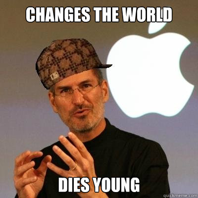 Changes the world dies young  Scumbag Steve Jobs