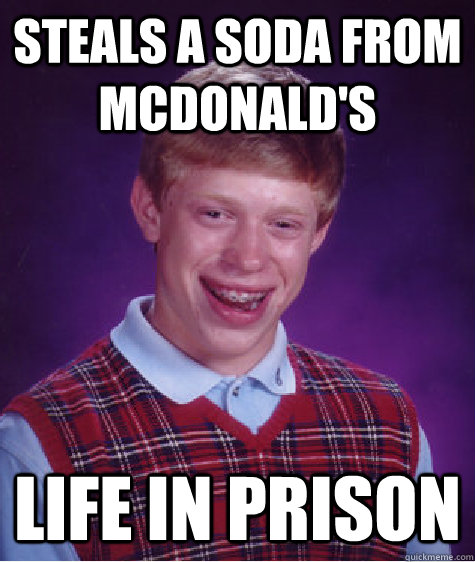 Steals a soda from Mcdonald's Life in prison  Bad Luck Brian