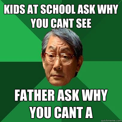 Kids at school ask why you cant see Father ask why you cant A - Kids at school ask why you cant see Father ask why you cant A  High Expectations Asian Father