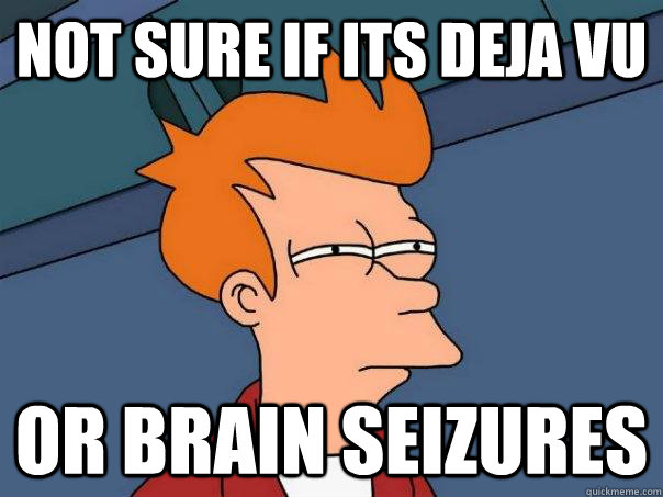 Not sure if its deja vu or brain seizures - Not sure if its deja vu or brain seizures  Futurama Fry