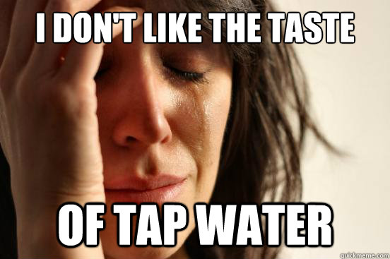 I don't like the taste  of tap water - I don't like the taste  of tap water  First World Problems