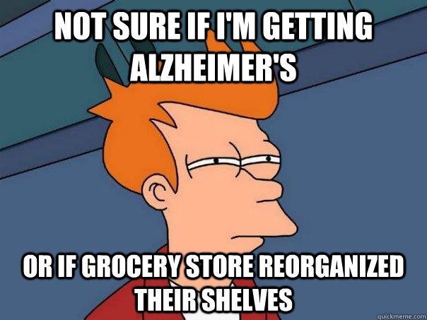 Not sure if I'm getting Alzheimer's or if grocery store reorganized their shelves - Not sure if I'm getting Alzheimer's or if grocery store reorganized their shelves  Futurama Fry