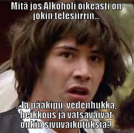 MITÄ JOS ALKOHOLI OIKEASTI ON JOKIN TELESIIRRIN... ...JA PÄÄKIPU, VEDENHUKKA, HEIKKOUS JA VATSAVAIVAT ONKIN SIVUVAIKUTUKSIA? conspiracy keanu