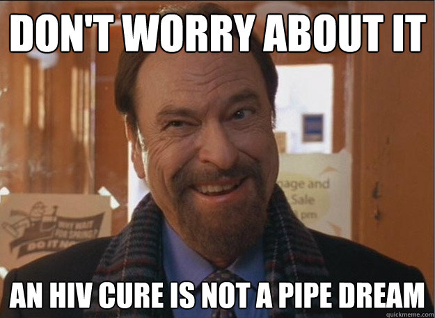 Don't worry about it An hiv cure is not a pipe dream - Don't worry about it An hiv cure is not a pipe dream  Optimistic Rip Torn