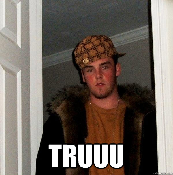  truuu -  truuu  Scumbag Steve