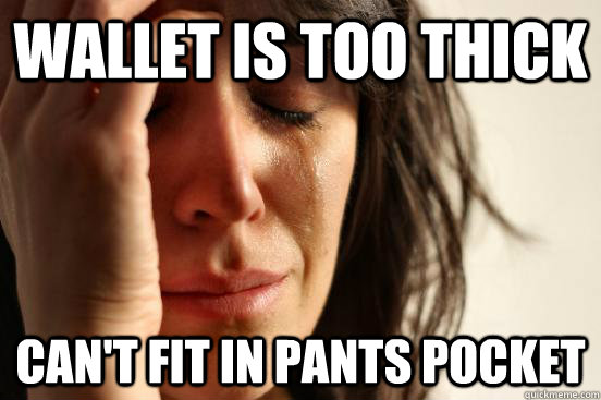 Wallet is too thick Can't fit in pants pocket - Wallet is too thick Can't fit in pants pocket  First World Problems