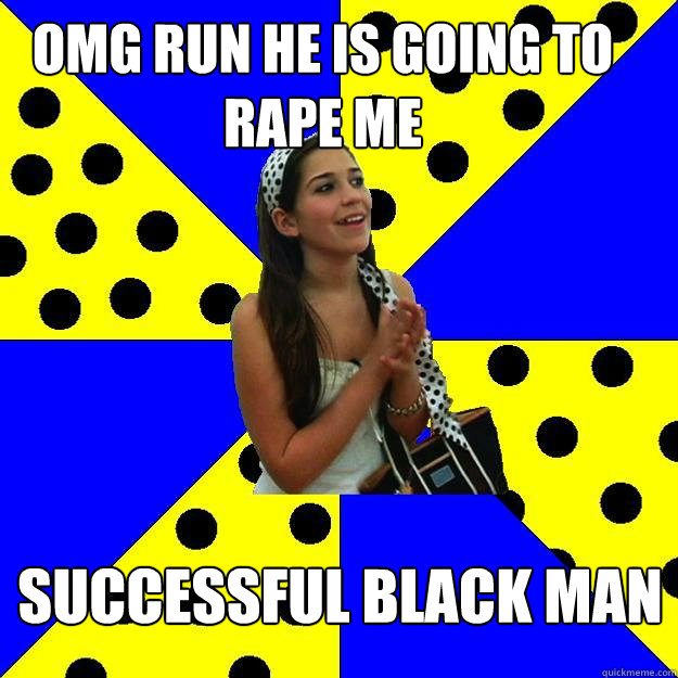 omg run he is going to rape me successful black man  Sheltered Suburban Kid