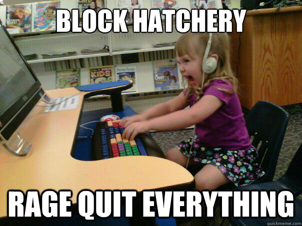 BLOCK HATCHERY RAGE QUIT EVERYTHING  