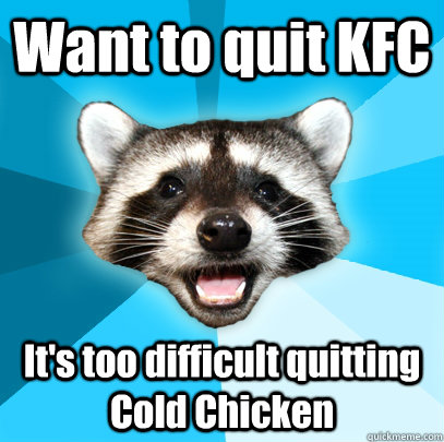 Want to quit KFC It's too difficult quitting Cold Chicken - Want to quit KFC It's too difficult quitting Cold Chicken  Lame Pun Coon