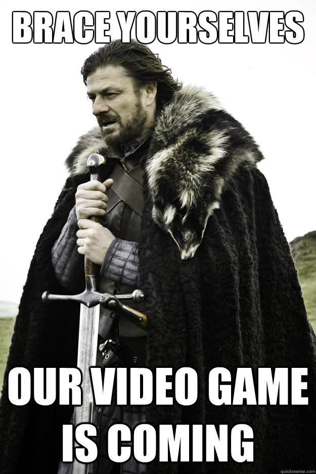 Brace yourselves Our Video Game is coming  Winter is coming