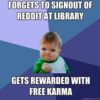 forgets to signout of reddit at library gets rewarded with free karma  Success Baby