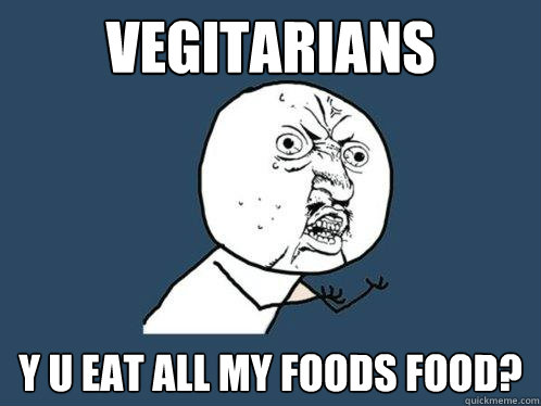 Vegitarians y u eat all my foods food?  Y U No