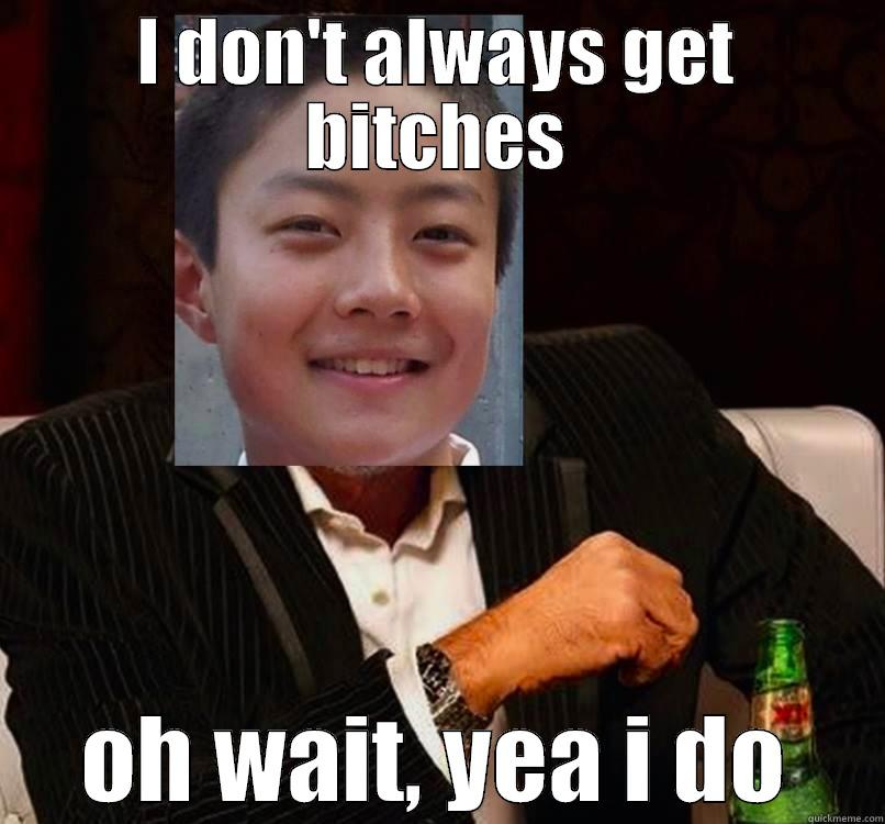 I DON'T ALWAYS GET BITCHES OH WAIT, YEA I DO Misc