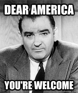 Dear America you're welcome  Joseph McCarthy