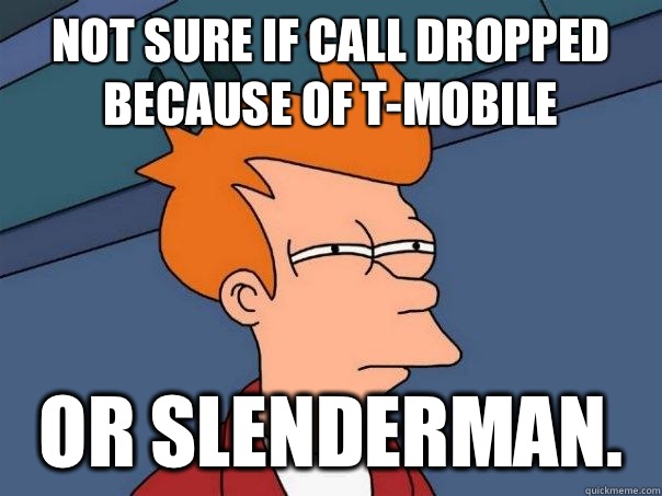 Not sure if call dropped because of T-Mobile Or Slenderman.  Futurama Fry