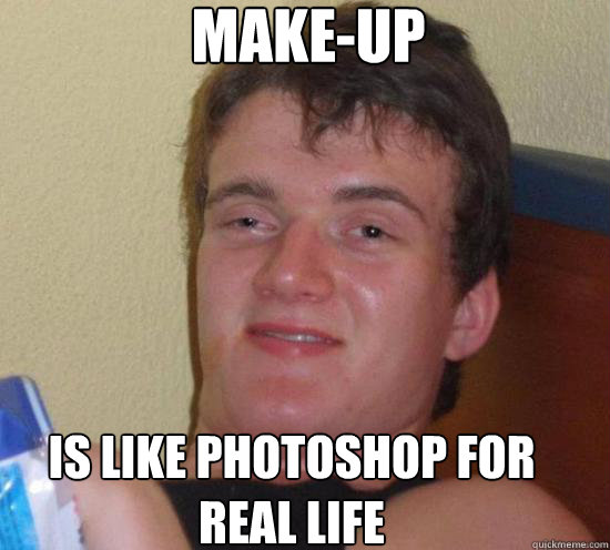 MAKE-UP Is like Photoshop for real life  Really High Guy