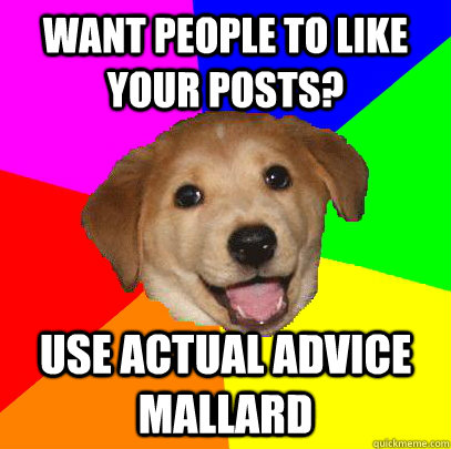 want people to like your posts? use Actual Advice Mallard  Advice Dog