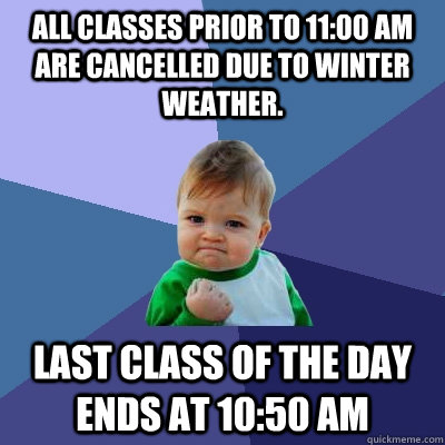 All classes prior to 11:00 am are cancelled due to winter weather. Last class of the day ends at 10:50 AM  Success Kid