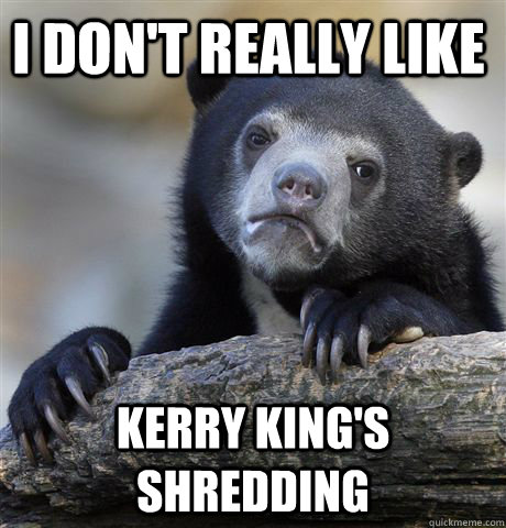 i don't really like Kerry King's shredding  Confession Bear