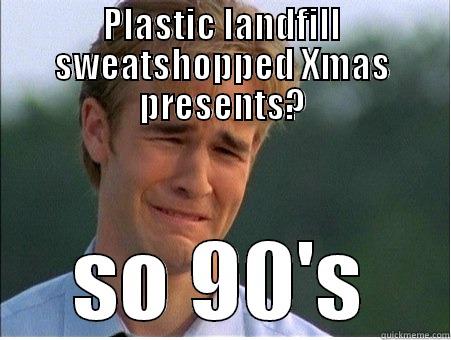 PLASTIC LANDFILL SWEATSHOPPED XMAS PRESENTS? SO 90'S 1990s Problems