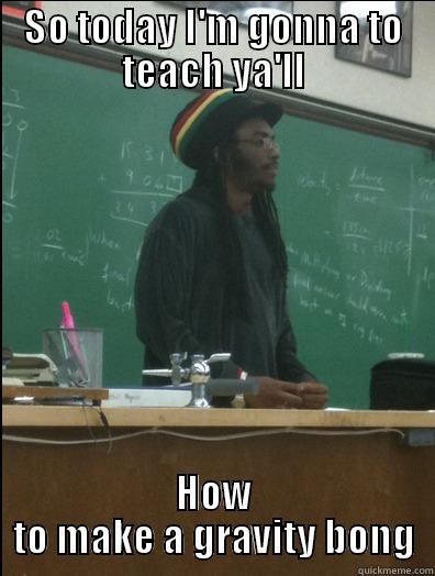 SO TODAY I'M GONNA TO TEACH YA'LL HOW TO MAKE A GRAVITY BONG Rasta Science Teacher