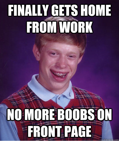 Finally gets home from work No more boobs on front page  Bad Luck Brian