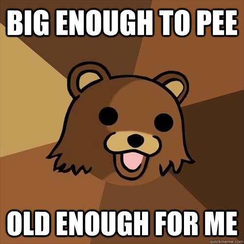 Big enough to pee Old enough for me  Pedobear