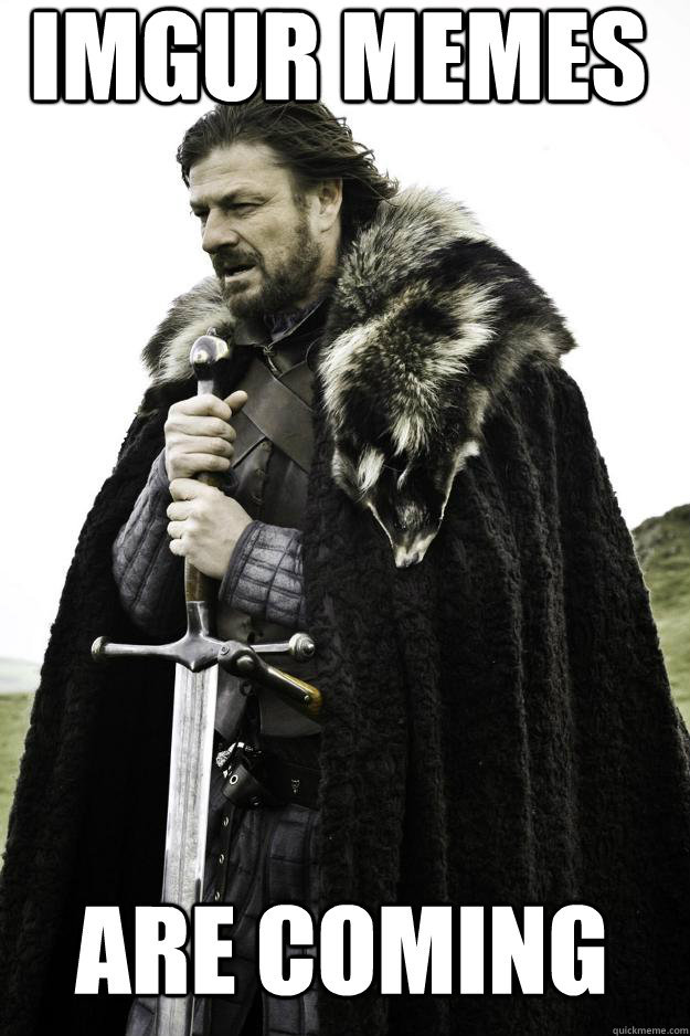 Imgur memes are coming  Winter is coming