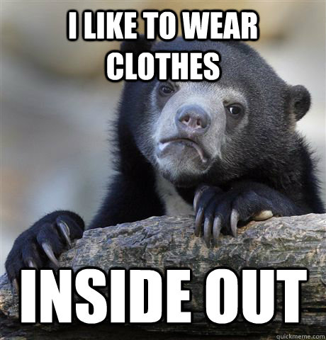 i like to wear clothes inside out  Confession Bear