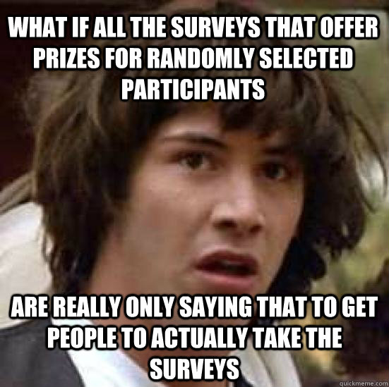 What if all the surveys that offer prizes for randomly selected participants are really only saying that to get people to actually take the surveys  conspiracy keanu