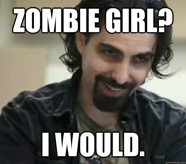 Zombie girl? I would. - Zombie girl? I would.  Bear McCreepy