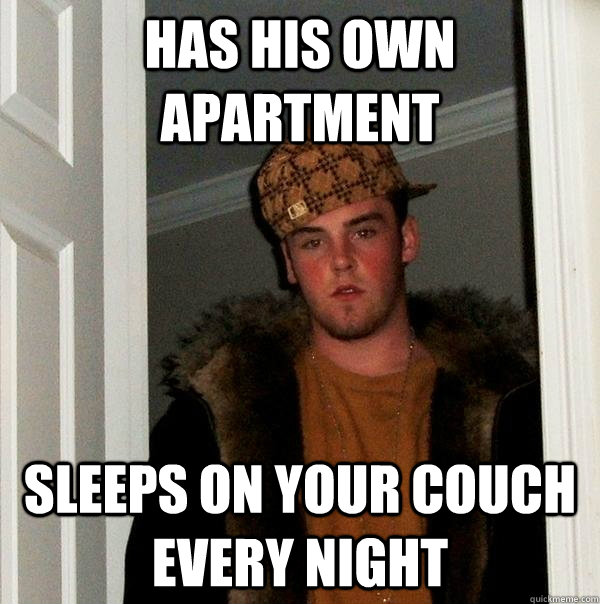 Has his own apartment sleeps on your couch every night  Scumbag Steve