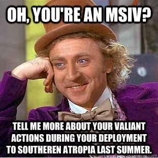 Oh, you're an MSIV? Tell me more about your valiant actions during your deployment to Southeren Atropia last summer. - Oh, you're an MSIV? Tell me more about your valiant actions during your deployment to Southeren Atropia last summer.  Condescending Wonka