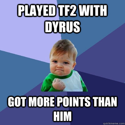 Played TF2 with Dyrus Got more points than him - Played TF2 with Dyrus Got more points than him  Success Kid