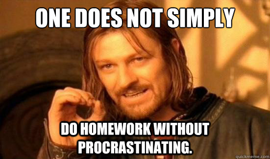 One Does Not Simply do homework without procrastinating.  Boromir