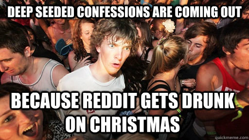 Deep seeded confessions are coming out because reddit gets drunk on christmas  Sudden Clarity Clarence