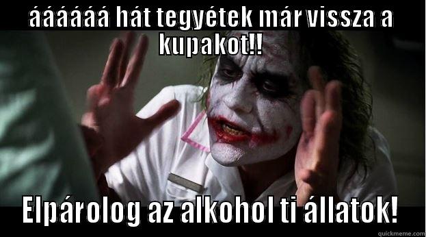 ÁÁÁÁÁÁ HÁT TEGYÉTEK MÁR VISSZA A KUPAKOT!! ELPÁROLOG AZ ALKOHOL TI ÁLLATOK! Joker Mind Loss