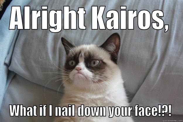 Kairos 2 - ALRIGHT KAIROS, WHAT IF I NAIL DOWN YOUR FACE!?! Grumpy Cat