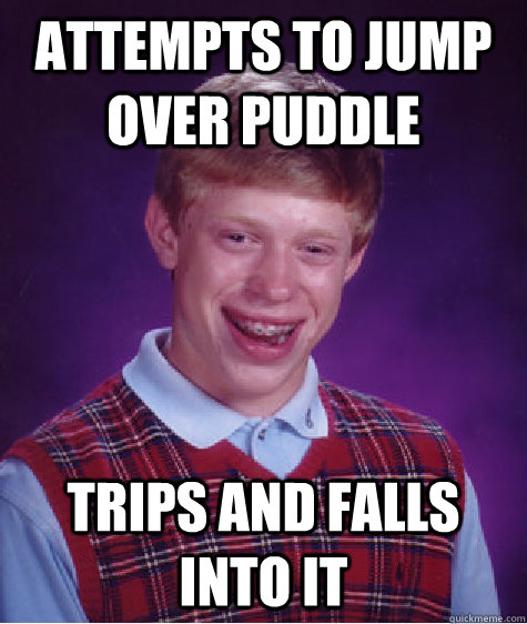 Attempts to jump over puddle trips and falls into it  Bad Luck Brian