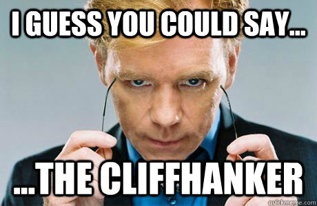 I guess you could say... ...the cliffhanker  Horatio Caine