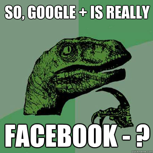 So, google + is really facebook - ? - So, google + is really facebook - ?  Philosoraptor