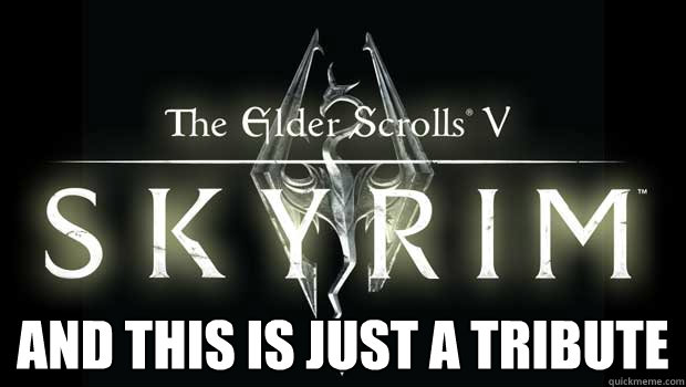  And this is just a tribute  skyrim