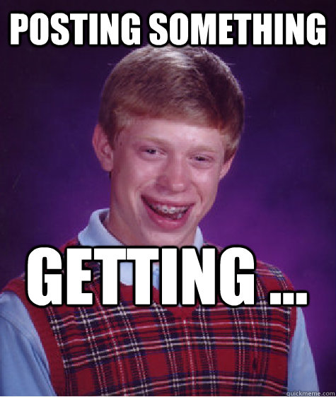 Posting something getting ...  Bad Luck Brian