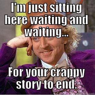 I'M JUST SITTING HERE WAITING AND WAITING... FOR YOUR CRAPPY STORY TO END. Condescending Wonka