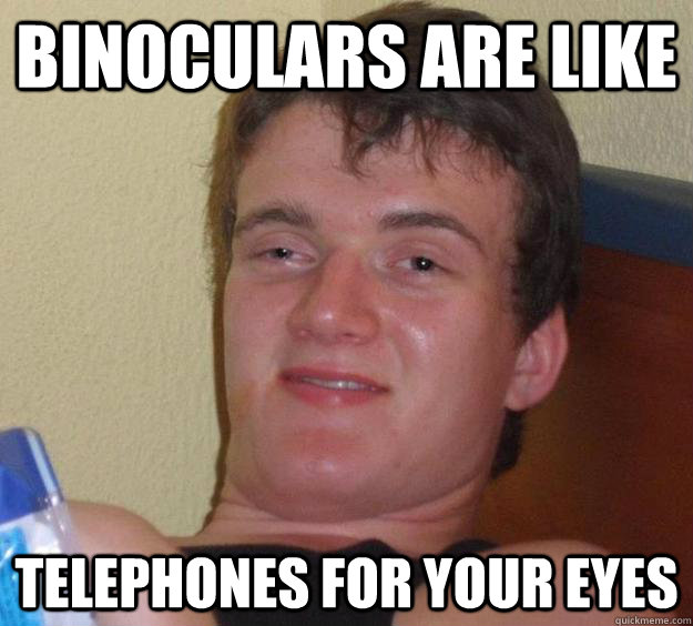 Binoculars are like telephones for your eyes  10 Guy