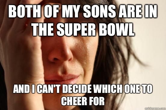 Both of my sons are in the Super Bowl and I can't decide which one to cheer for  First World Problems