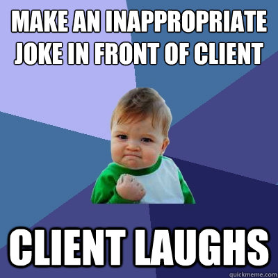 make an inappropriate joke in front of client client laughs  Success Kid