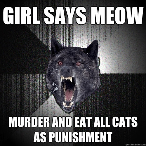 girl Says meow murder and eat all cats as punishment - girl Says meow murder and eat all cats as punishment  Insanity Wolf