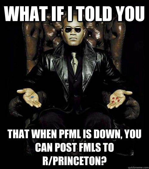 What if I told you that when PFML is down, you can post FMLs to r/Princeton?  Morpheus