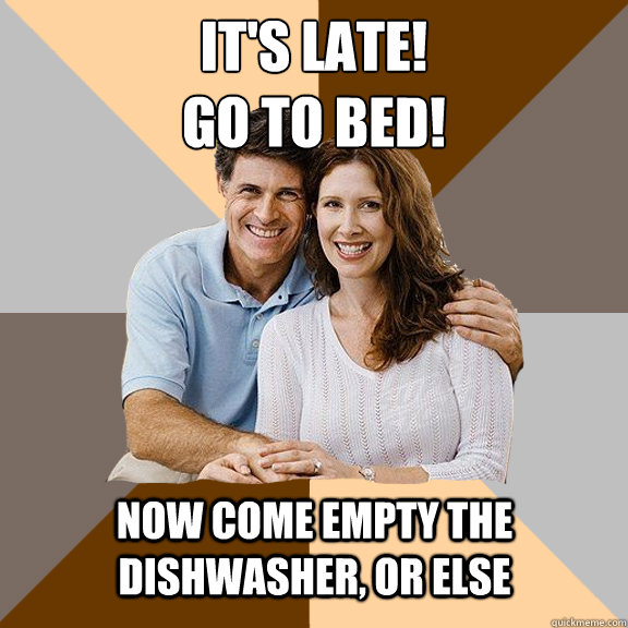 It's late! 
Go to bed! Now come empty the dishwasher, or else - It's late! 
Go to bed! Now come empty the dishwasher, or else  Scumbag Parents